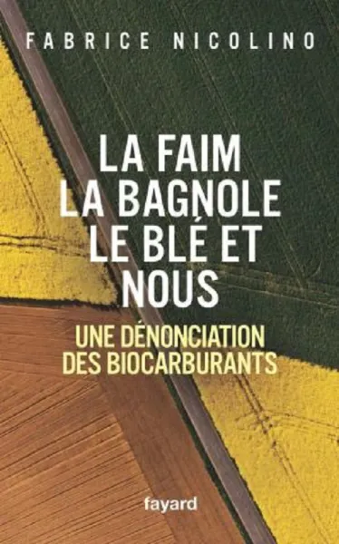 La faim, la bagnole, le blé et nous: Une dénonciation des biocarburants -  Fabrice Nicolino