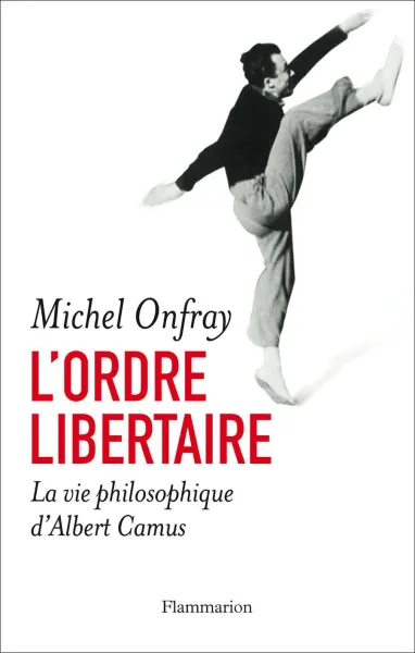 L'ordre libertaire: La vie philosophique d'Albert Camus - Michel Onfray