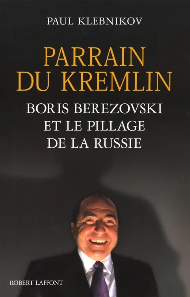 Parrain du Kremlin: Boris Berezovski et le pillage de la Russie - Paul Klebnikov