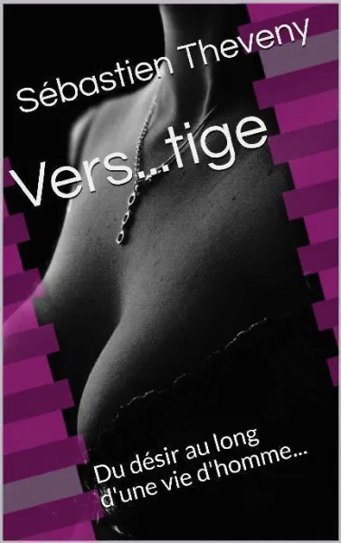 Vers...tige: Du désir au long d'une vie d'homme... - Sébastien Theveny